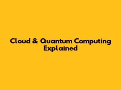 Cloud & Quantum Computing Explained