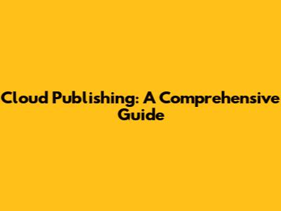 Cloud Publishing: A Comprehensive Guide