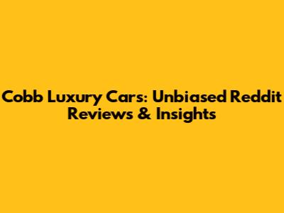 Cobb Luxury Cars: Unbiased Reddit Reviews & Insights