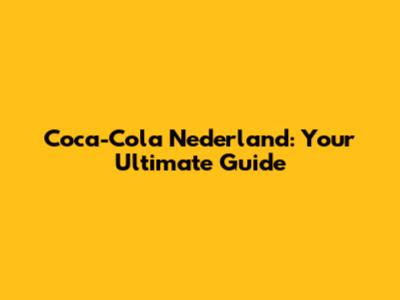 Coca-Cola Nederland: Your Ultimate Guide