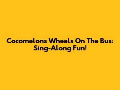Cocomelon's 'Wheels On The Bus': Sing-Along Fun!