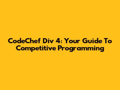 CodeChef Div 4: Your Guide To Competitive Programming