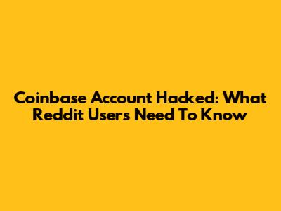 Coinbase Account Hacked: What Reddit Users Need To Know