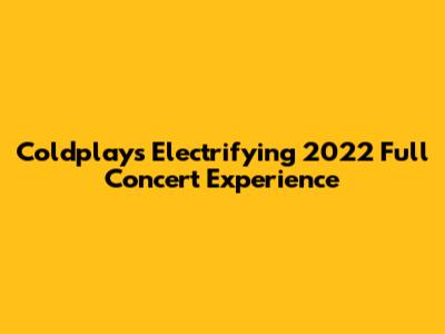 Coldplay's Electrifying 2022 Full Concert Experience