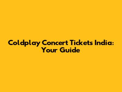 Coldplay Concert Tickets India: Your Guide