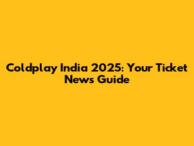 Coldplay India 2025: Your Ticket News Guide