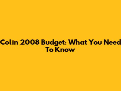 Colin 2008 Budget: What You Need To Know