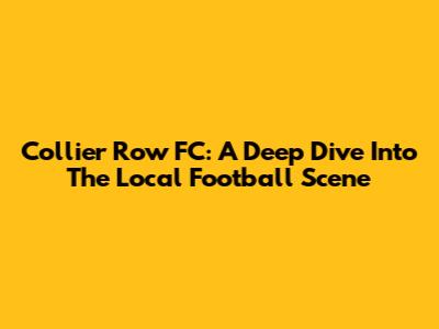 Collier Row FC: A Deep Dive Into The Local Football Scene