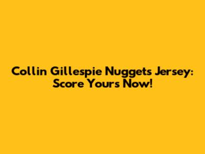 Collin Gillespie Nuggets Jersey: Score Yours Now!
