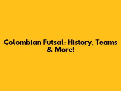 Colombian Futsal: History, Teams & More!