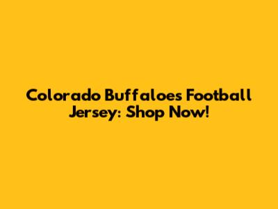 Colorado Buffaloes Football Jersey: Shop Now!