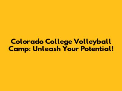 Colorado College Volleyball Camp: Unleash Your Potential!
