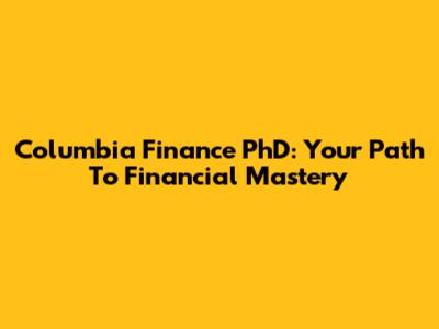 Columbia Finance PhD: Your Path To Financial Mastery