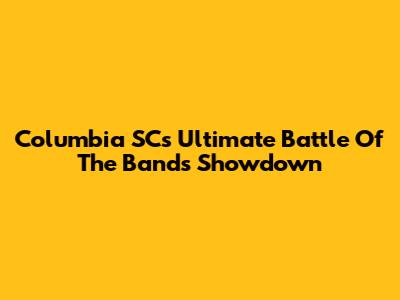 Columbia SC's Ultimate Battle Of The Bands Showdown