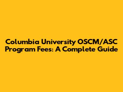 Columbia University OSCM/ASC Program Fees: A Complete Guide