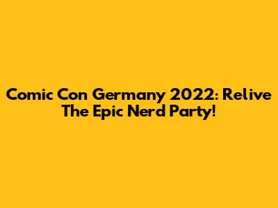 Comic Con Germany 2022: Relive The Epic Nerd Party!