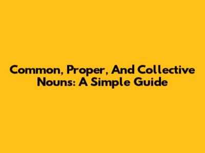 Common, Proper, And Collective Nouns: A Simple Guide