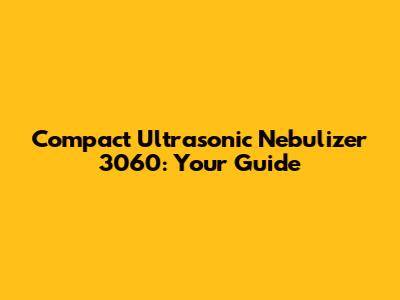 Compact Ultrasonic Nebulizer 3060: Your Guide