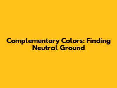 Complementary Colors: Finding Neutral Ground