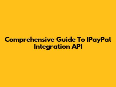 Comprehensive Guide To IPayPal Integration API