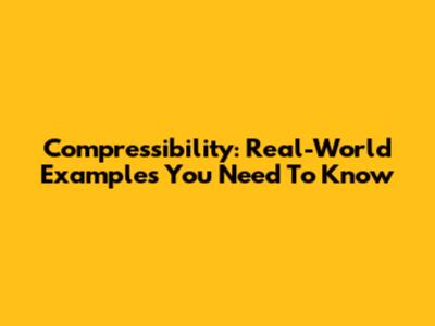 Compressibility: Real-World Examples You Need To Know