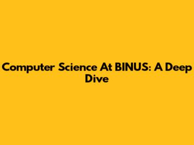 Computer Science At BINUS: A Deep Dive
