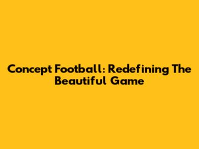 Concept Football: Redefining The Beautiful Game