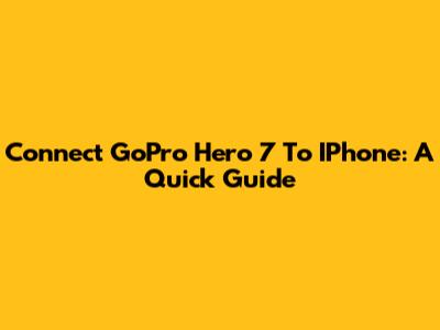 Connect GoPro Hero 7 To IPhone: A Quick Guide