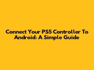 Connect Your PS5 Controller To Android: A Simple Guide