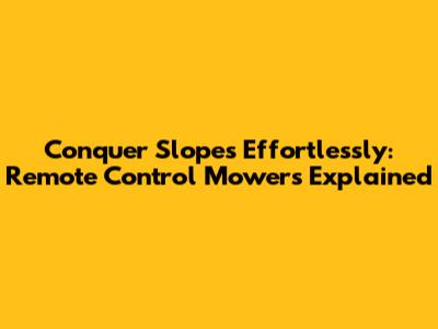 Conquer Slopes Effortlessly: Remote Control Mowers Explained