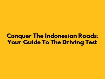 Conquer The Indonesian Roads: Your Guide To The Driving Test