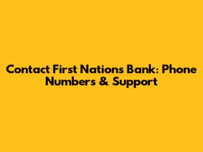 Contact First Nations Bank: Phone Numbers & Support
