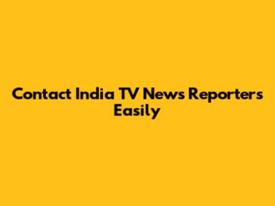 Contact India TV News Reporters Easily