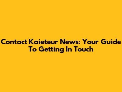 Contact Kaieteur News: Your Guide To Getting In Touch