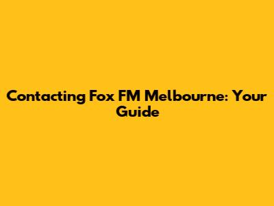 Contacting Fox FM Melbourne: Your Guide