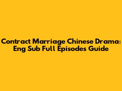 Contract Marriage Chinese Drama: Eng Sub Full Episodes Guide