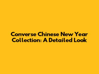 Converse Chinese New Year Collection: A Detailed Look