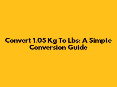 Convert 1.05 Kg To Lbs: A Simple Conversion Guide