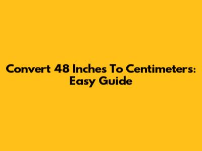 Convert 48 Inches To Centimeters: Easy Guide
