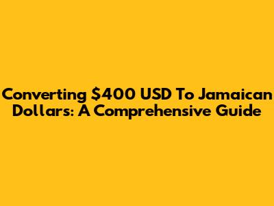 Converting $400 USD To Jamaican Dollars: A Comprehensive Guide