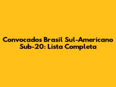 Convocados Brasil Sul-Americano Sub-20: Lista Completa