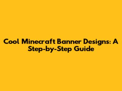 Cool Minecraft Banner Designs: A Step-by-Step Guide