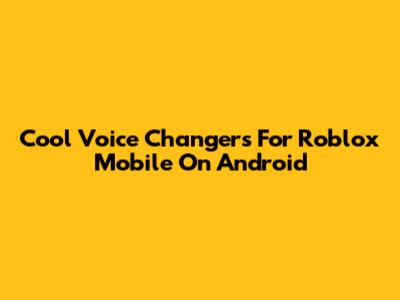 Cool Voice Changers For Roblox Mobile On Android
