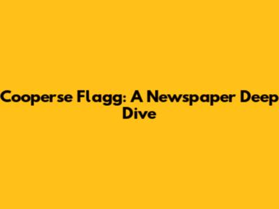 Cooperse Flagg: A Newspaper Deep Dive