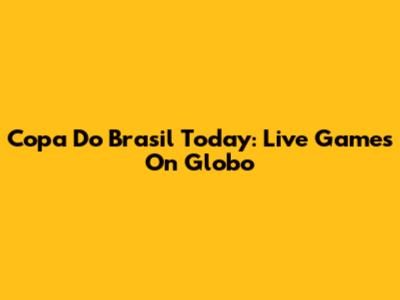 Copa Do Brasil Today: Live Games On Globo
