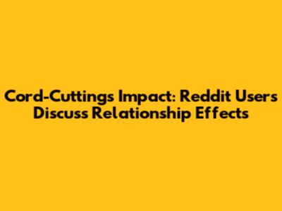 Cord-Cutting's Impact: Reddit Users Discuss Relationship Effects