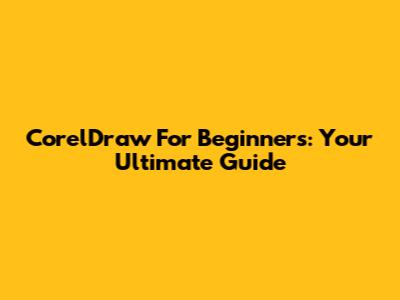 CorelDraw For Beginners: Your Ultimate Guide