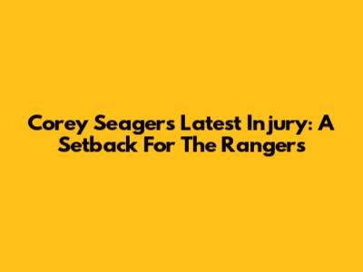 Corey Seager's Latest Injury: A Setback For The Rangers