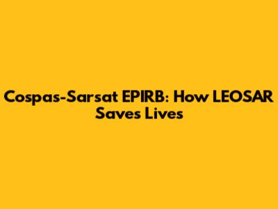 Cospas-Sarsat EPIRB: How LEOSAR Saves Lives