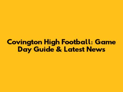 Covington High Football: Game Day Guide & Latest News